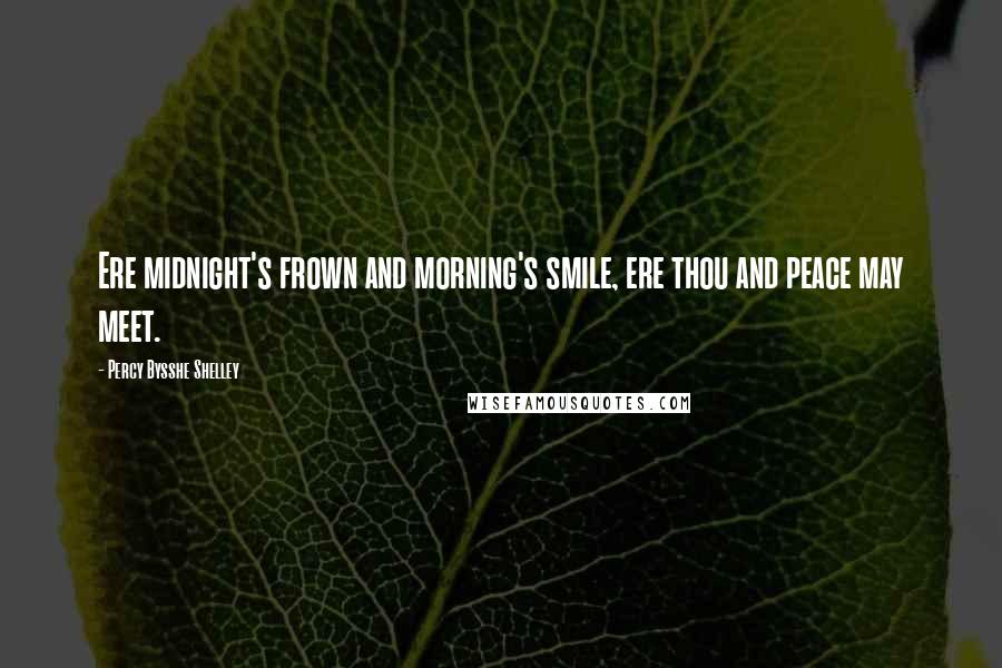 Percy Bysshe Shelley Quotes: Ere midnight's frown and morning's smile, ere thou and peace may meet.