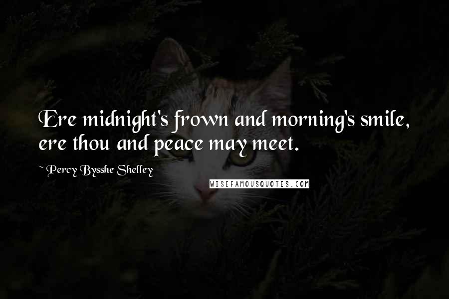 Percy Bysshe Shelley Quotes: Ere midnight's frown and morning's smile, ere thou and peace may meet.