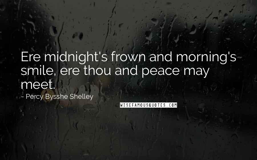 Percy Bysshe Shelley Quotes: Ere midnight's frown and morning's smile, ere thou and peace may meet.