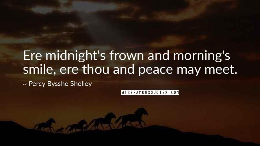 Percy Bysshe Shelley Quotes: Ere midnight's frown and morning's smile, ere thou and peace may meet.