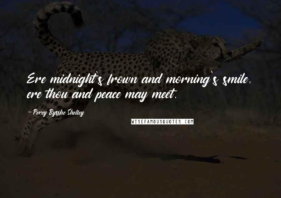 Percy Bysshe Shelley Quotes: Ere midnight's frown and morning's smile, ere thou and peace may meet.
