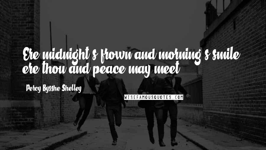 Percy Bysshe Shelley Quotes: Ere midnight's frown and morning's smile, ere thou and peace may meet.