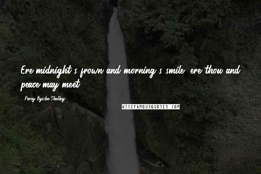 Percy Bysshe Shelley Quotes: Ere midnight's frown and morning's smile, ere thou and peace may meet.