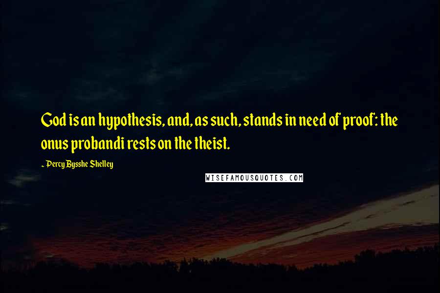 Percy Bysshe Shelley Quotes: God is an hypothesis, and, as such, stands in need of proof: the onus probandi rests on the theist.