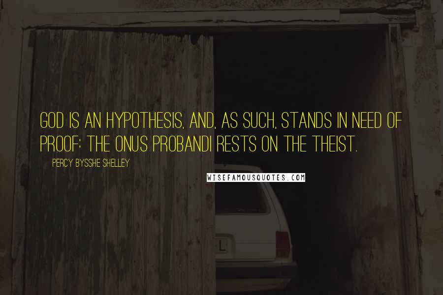 Percy Bysshe Shelley Quotes: God is an hypothesis, and, as such, stands in need of proof: the onus probandi rests on the theist.