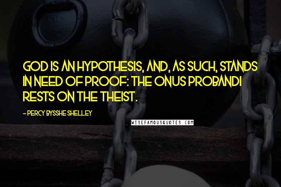 Percy Bysshe Shelley Quotes: God is an hypothesis, and, as such, stands in need of proof: the onus probandi rests on the theist.