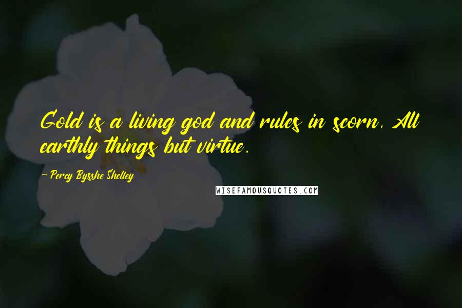 Percy Bysshe Shelley Quotes: Gold is a living god and rules in scorn, All earthly things but virtue.