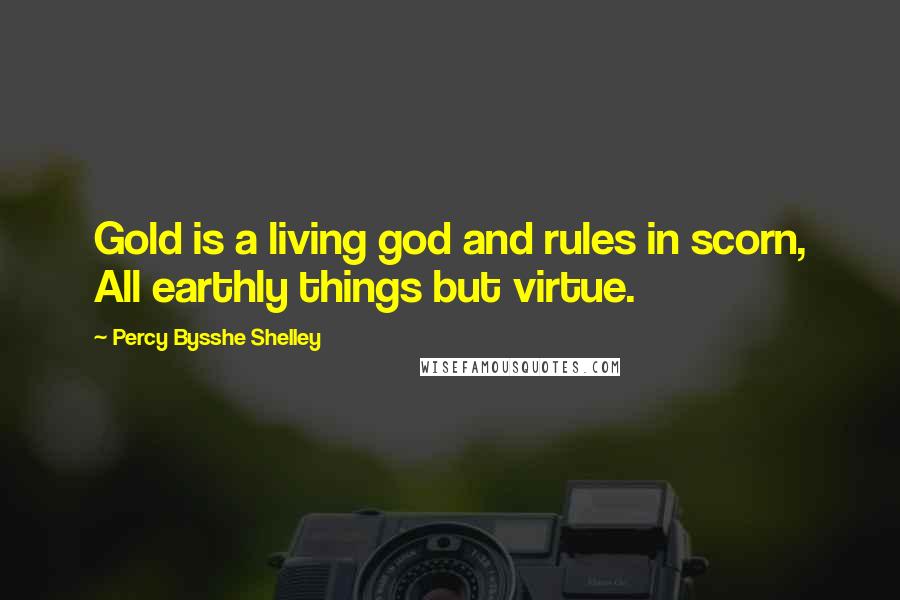 Percy Bysshe Shelley Quotes: Gold is a living god and rules in scorn, All earthly things but virtue.