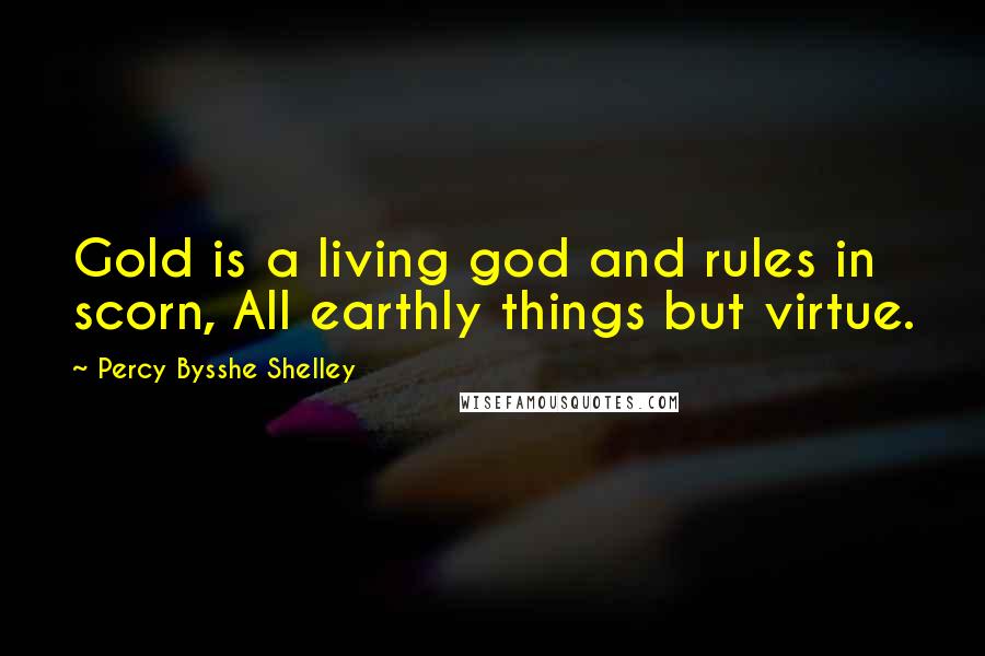 Percy Bysshe Shelley Quotes: Gold is a living god and rules in scorn, All earthly things but virtue.
