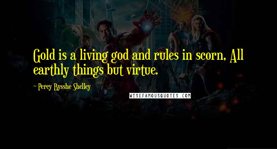 Percy Bysshe Shelley Quotes: Gold is a living god and rules in scorn, All earthly things but virtue.