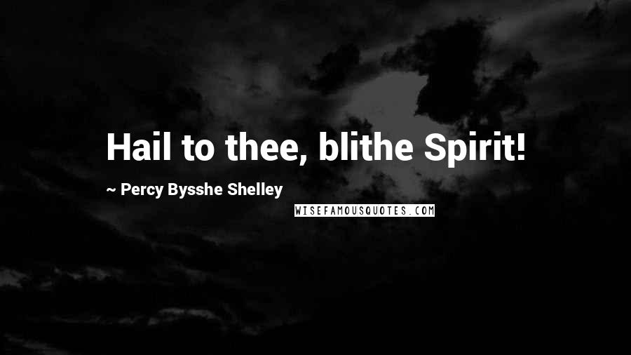 Percy Bysshe Shelley Quotes: Hail to thee, blithe Spirit!