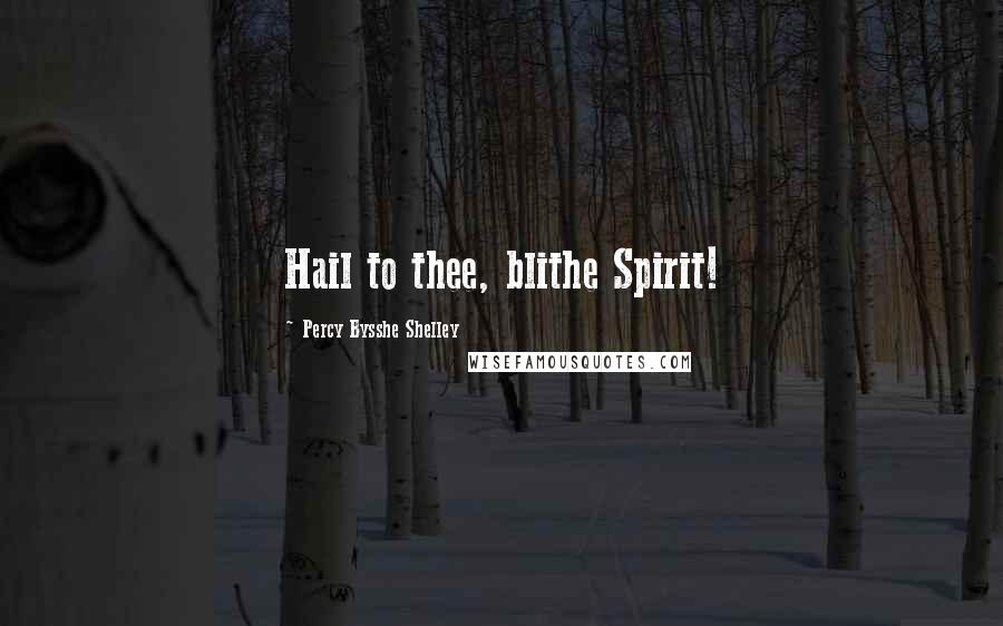 Percy Bysshe Shelley Quotes: Hail to thee, blithe Spirit!