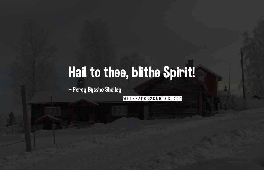 Percy Bysshe Shelley Quotes: Hail to thee, blithe Spirit!