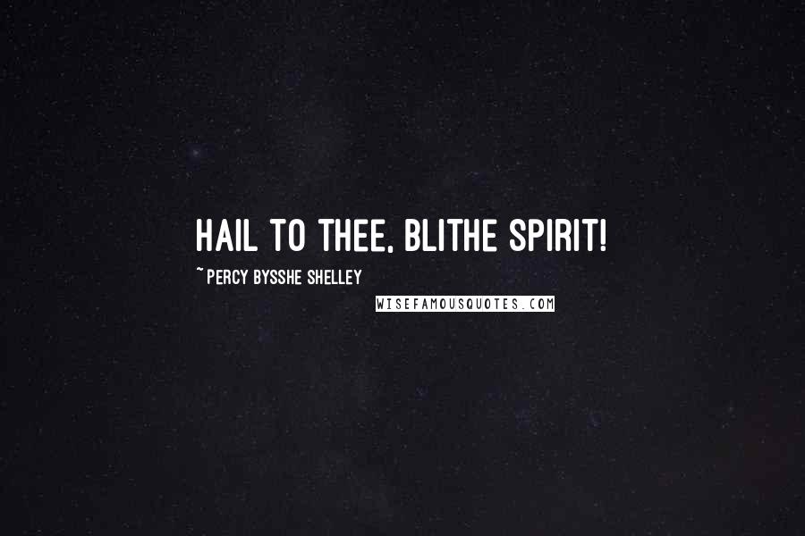 Percy Bysshe Shelley Quotes: Hail to thee, blithe Spirit!