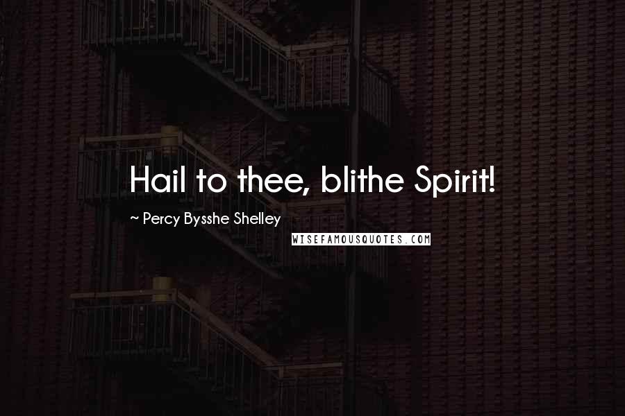 Percy Bysshe Shelley Quotes: Hail to thee, blithe Spirit!