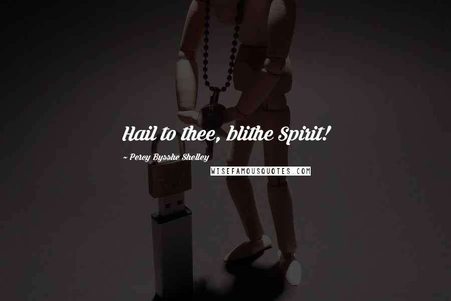 Percy Bysshe Shelley Quotes: Hail to thee, blithe Spirit!