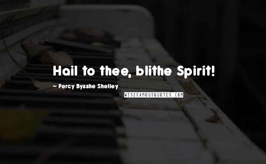 Percy Bysshe Shelley Quotes: Hail to thee, blithe Spirit!