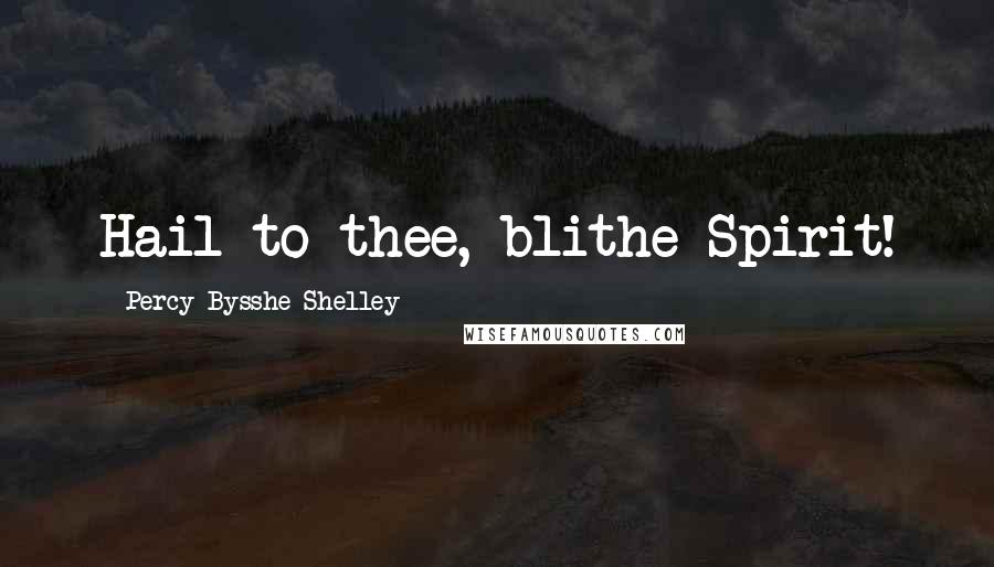 Percy Bysshe Shelley Quotes: Hail to thee, blithe Spirit!