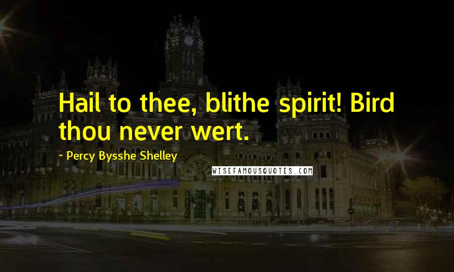 Percy Bysshe Shelley Quotes: Hail to thee, blithe spirit! Bird thou never wert.
