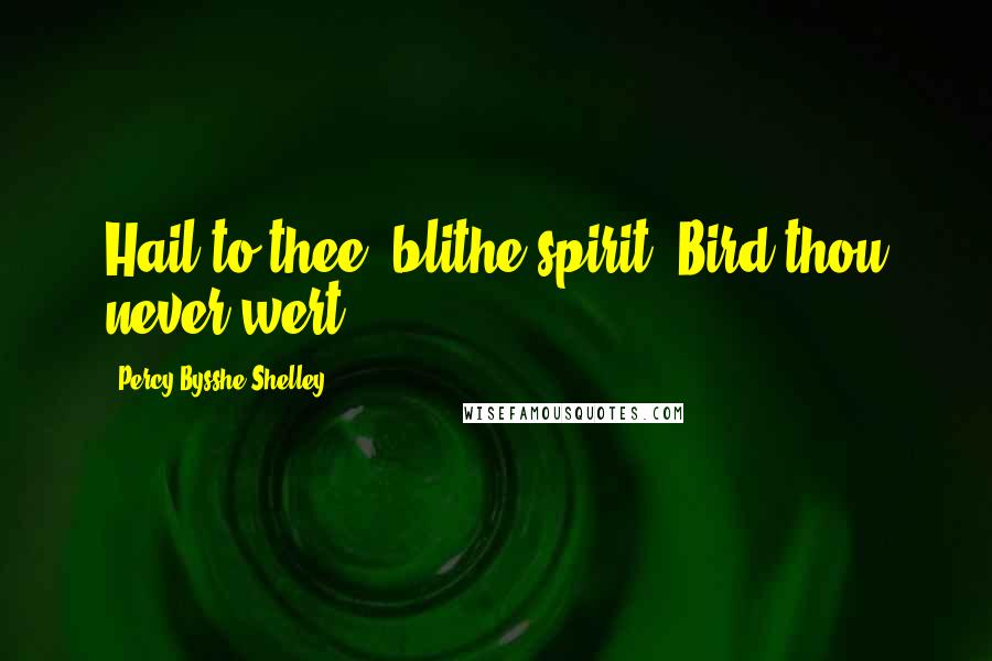Percy Bysshe Shelley Quotes: Hail to thee, blithe spirit! Bird thou never wert.