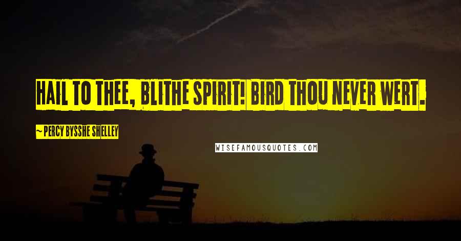 Percy Bysshe Shelley Quotes: Hail to thee, blithe spirit! Bird thou never wert.
