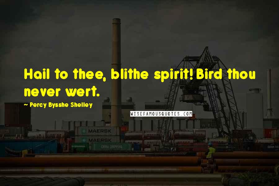 Percy Bysshe Shelley Quotes: Hail to thee, blithe spirit! Bird thou never wert.