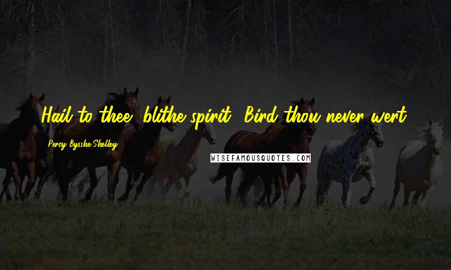 Percy Bysshe Shelley Quotes: Hail to thee, blithe spirit! Bird thou never wert.