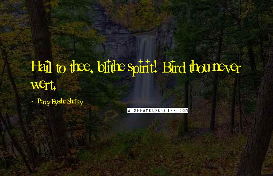 Percy Bysshe Shelley Quotes: Hail to thee, blithe spirit! Bird thou never wert.