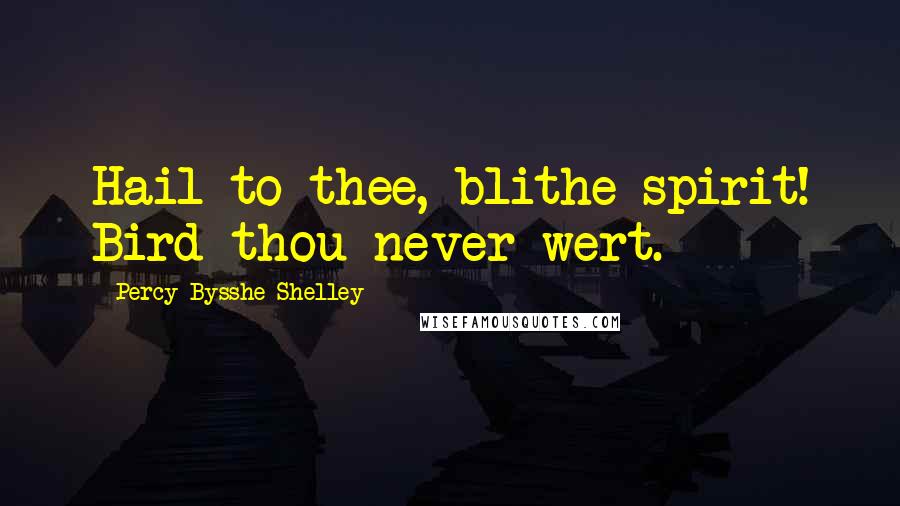 Percy Bysshe Shelley Quotes: Hail to thee, blithe spirit! Bird thou never wert.