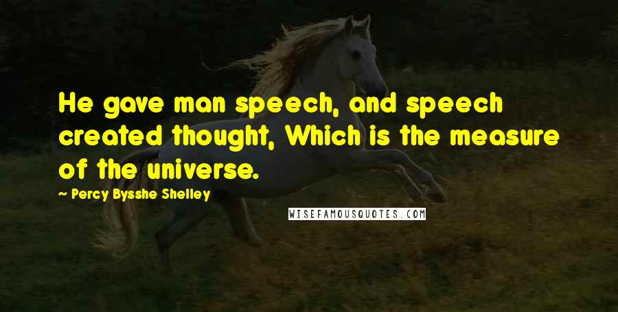 Percy Bysshe Shelley Quotes: He gave man speech, and speech created thought, Which is the measure of the universe.