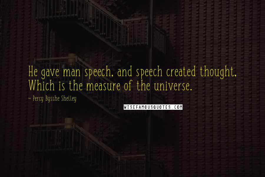 Percy Bysshe Shelley Quotes: He gave man speech, and speech created thought, Which is the measure of the universe.