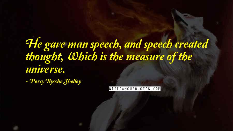 Percy Bysshe Shelley Quotes: He gave man speech, and speech created thought, Which is the measure of the universe.