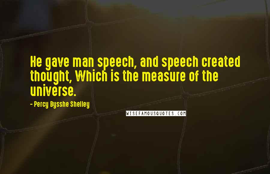 Percy Bysshe Shelley Quotes: He gave man speech, and speech created thought, Which is the measure of the universe.