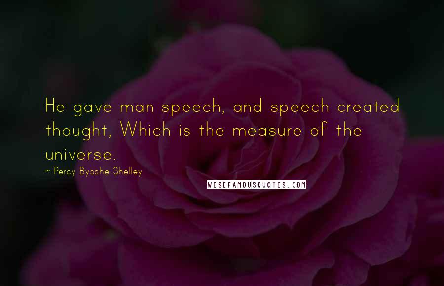 Percy Bysshe Shelley Quotes: He gave man speech, and speech created thought, Which is the measure of the universe.