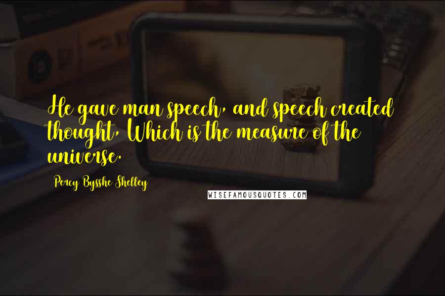 Percy Bysshe Shelley Quotes: He gave man speech, and speech created thought, Which is the measure of the universe.