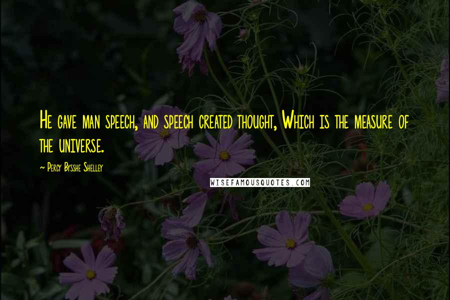 Percy Bysshe Shelley Quotes: He gave man speech, and speech created thought, Which is the measure of the universe.