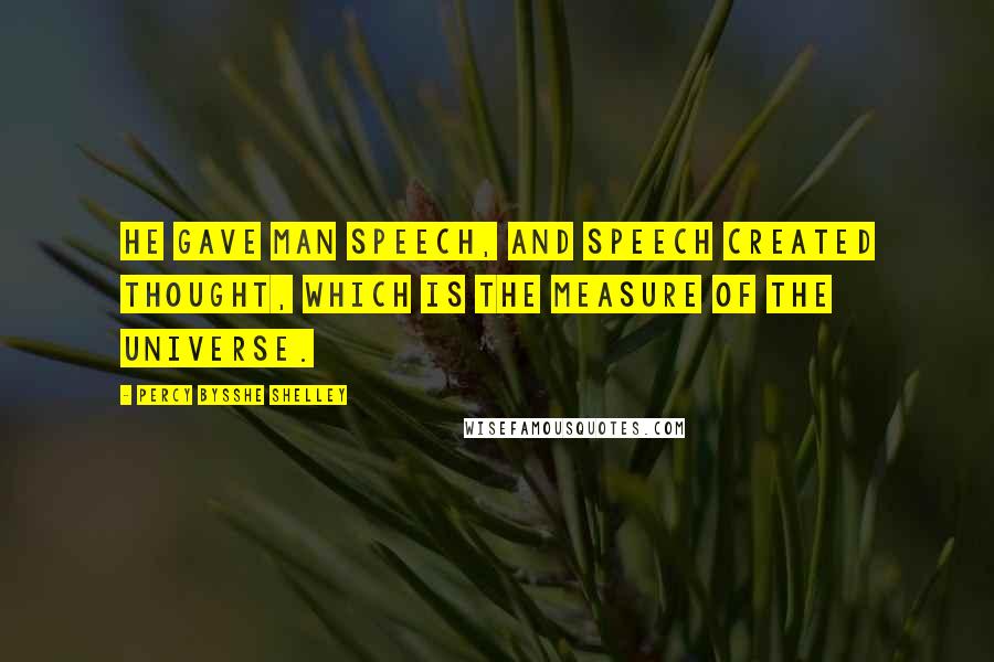 Percy Bysshe Shelley Quotes: He gave man speech, and speech created thought, Which is the measure of the universe.