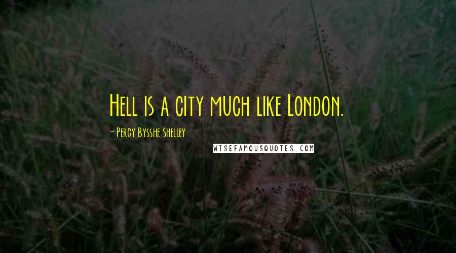 Percy Bysshe Shelley Quotes: Hell is a city much like London.
