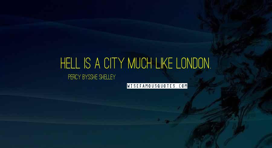 Percy Bysshe Shelley Quotes: Hell is a city much like London.