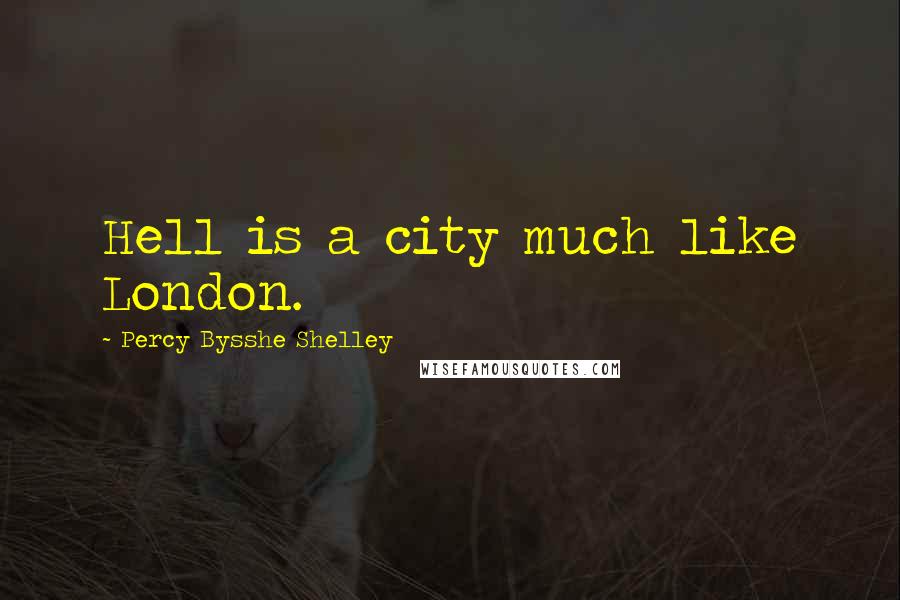 Percy Bysshe Shelley Quotes: Hell is a city much like London.