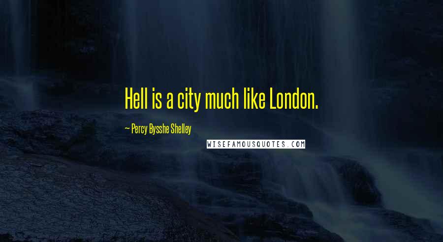 Percy Bysshe Shelley Quotes: Hell is a city much like London.