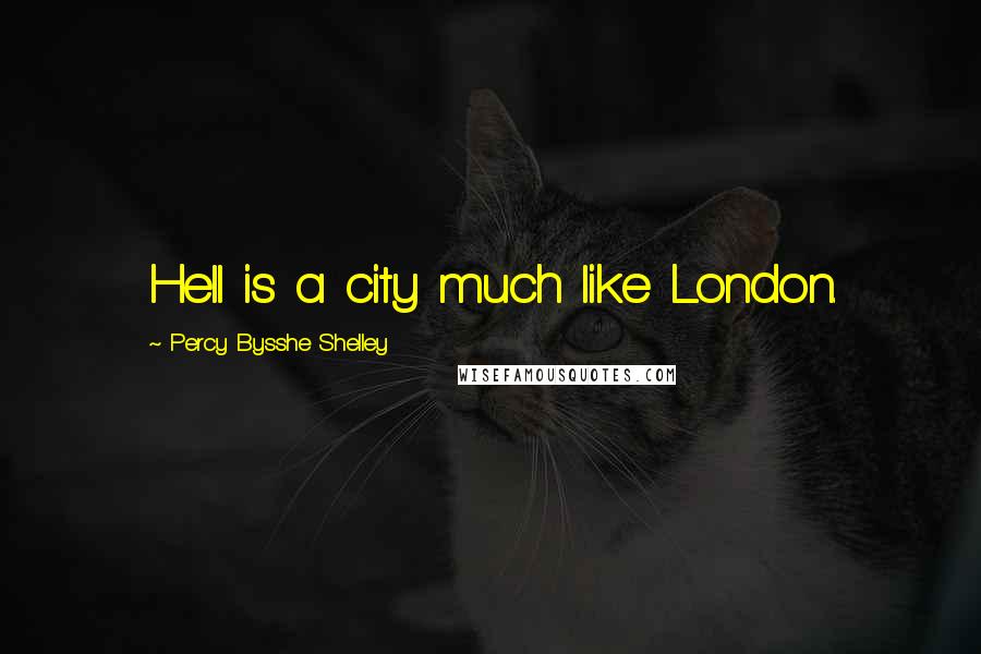 Percy Bysshe Shelley Quotes: Hell is a city much like London.