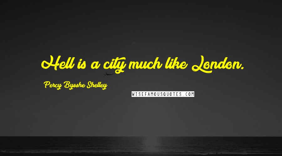 Percy Bysshe Shelley Quotes: Hell is a city much like London.
