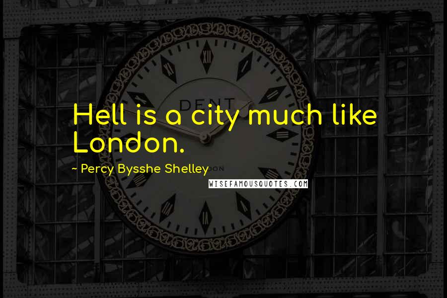 Percy Bysshe Shelley Quotes: Hell is a city much like London.