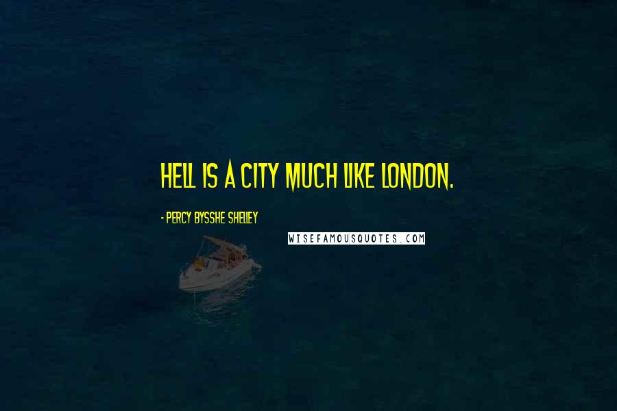 Percy Bysshe Shelley Quotes: Hell is a city much like London.