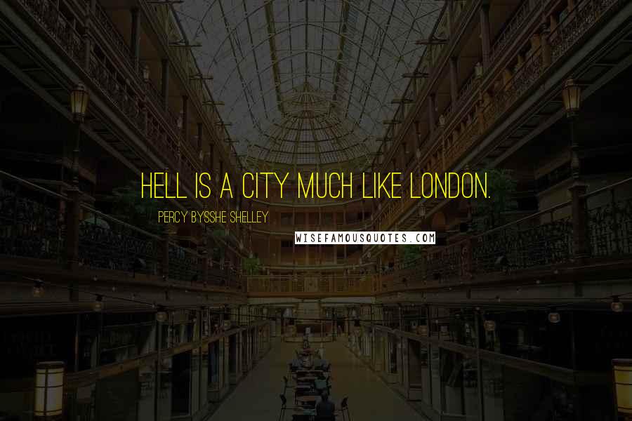 Percy Bysshe Shelley Quotes: Hell is a city much like London.