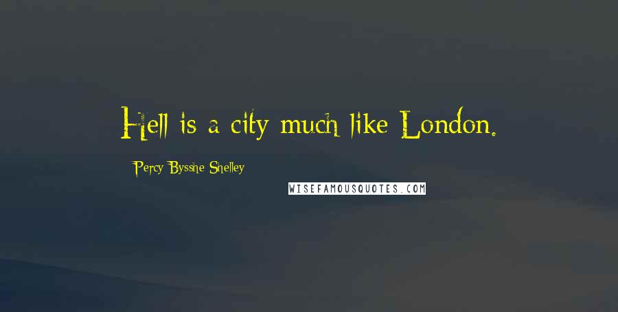 Percy Bysshe Shelley Quotes: Hell is a city much like London.