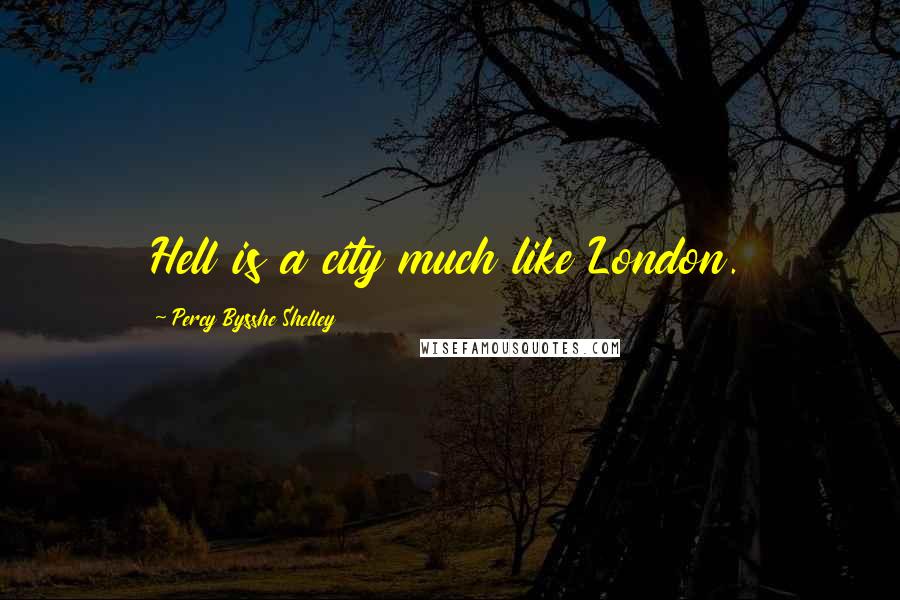 Percy Bysshe Shelley Quotes: Hell is a city much like London.