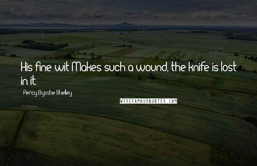 Percy Bysshe Shelley Quotes: His fine wit Makes such a wound, the knife is lost in it.