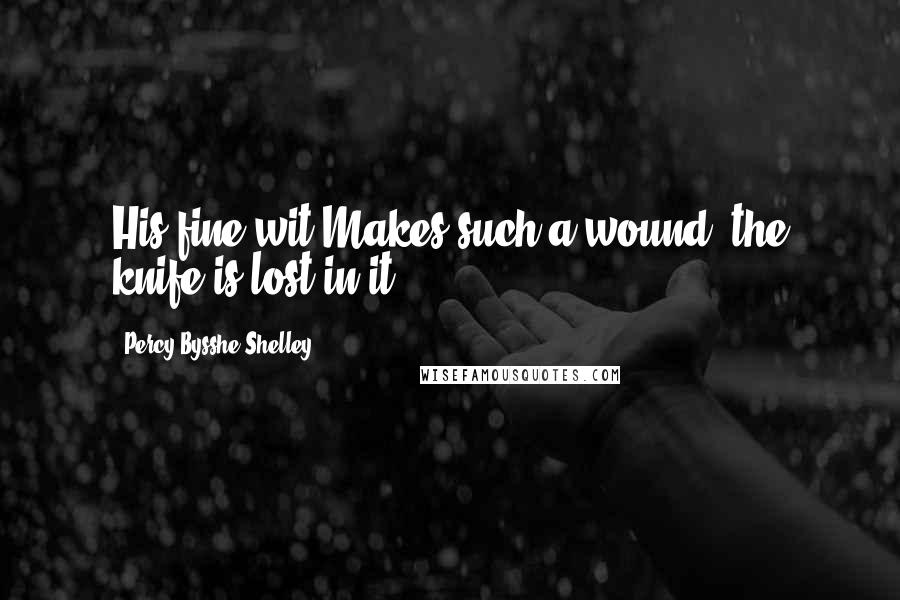 Percy Bysshe Shelley Quotes: His fine wit Makes such a wound, the knife is lost in it.